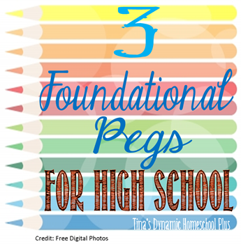 3 Foundational Pegs When Homeschooling Highschool @ Tina's Dynamic Homeschool Plus
