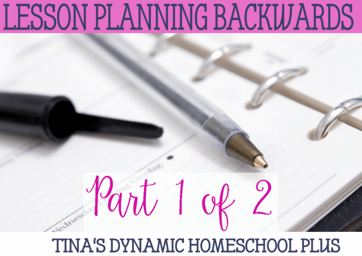 Lesson Planning Backward Part 1 of 2 @ Tina's Dynamic Homeschool Plus