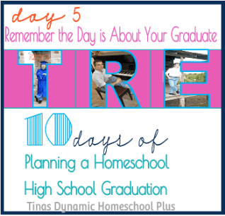 Day 5. CP Remembering the Day is About Your Graduate1 Day 5. Remembering the Day is About Your Graduate. 10 days of Planning A Homeschool High School Graduation