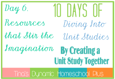 Day 6. Resources that Stir the Imagination. 10 Days of Diving Into Unit Studies by Creating a Unit Study Together.