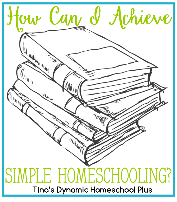 How Can I Achieve Simple Homeschooling @ Tina's Dynamic Homeschool Plus