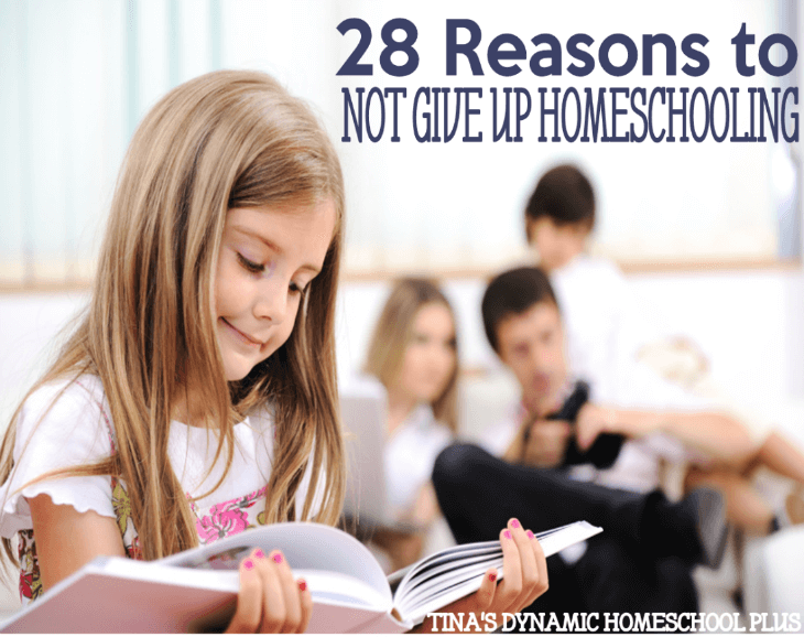 28 Reasons to NOT Give Up Homeschooling @ Tina's Dynamic Homeschool Plus