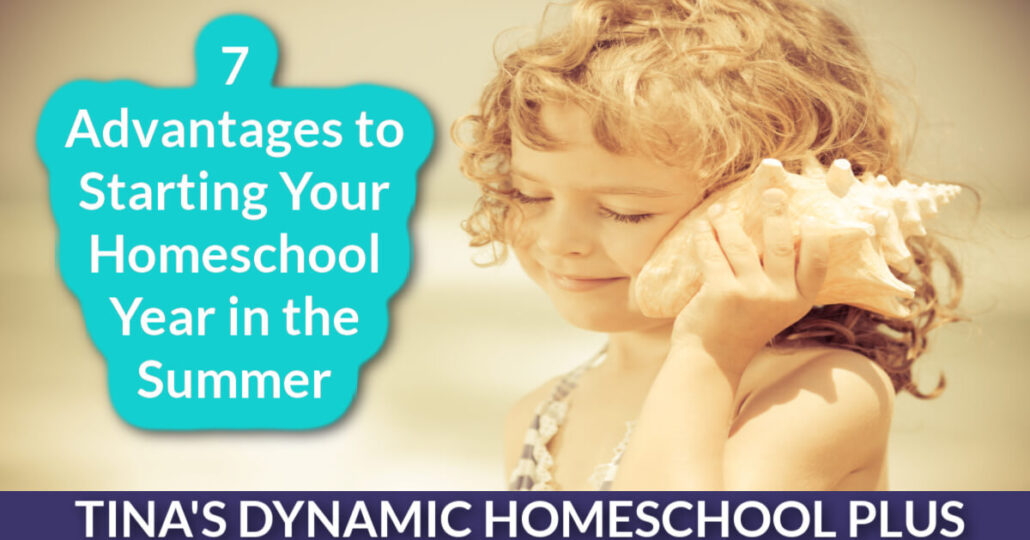 7 Advantages to Starting Your Homeschool Year in the Summer