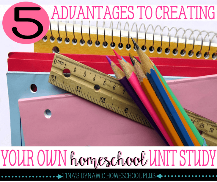 5 Advantages to Creating Your Own Homeschool Unit Study @Tina's Dynamic Homeschool Plus