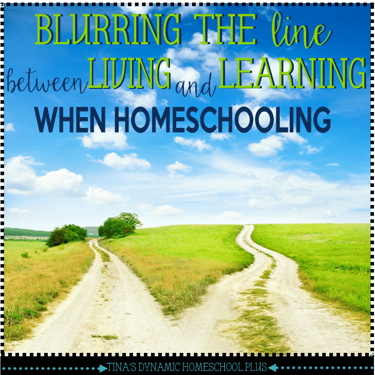 Blurring the Line Between Living and Learning When Homeschooling @ Tina's Dynamic Homeschool Plus