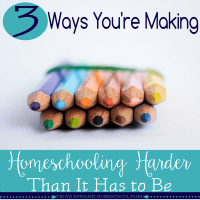 3 Ways You’re Making Homeschool Harder Than It Has To Be